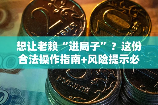 武汉想让老赖“进局子”?这份合法操作指南+风险提示必须看! 武汉想让老赖“进局子”?这份合法操作指南+风险提示必须看!